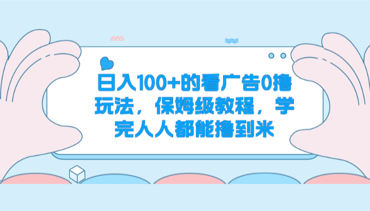 日入100+的看广告0撸玩法，保姆级教程，学完人人都能撸到米-搞钱利器