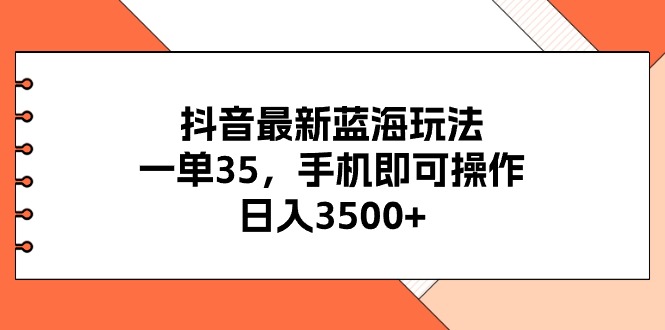 抖音最新蓝海玩法，一单35，手机即可操作，日入3500+，不了解一下真是…-搞钱利器