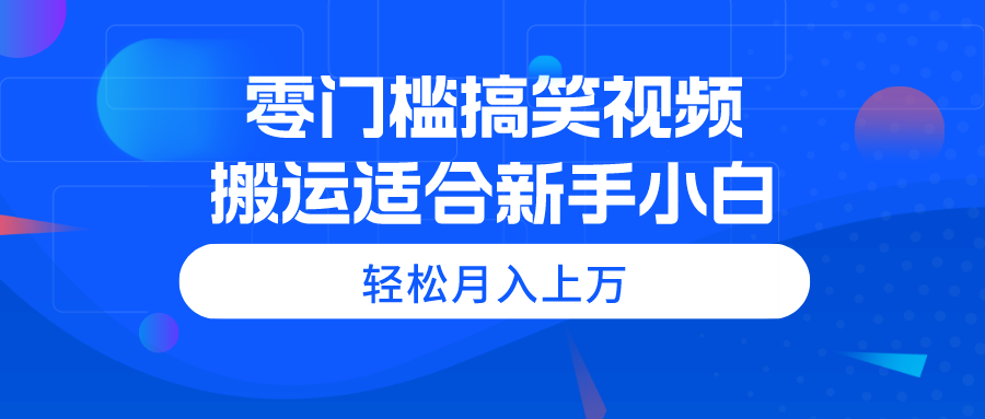 零门槛搞笑视频搬运，轻松月入上万，适合新手小白-搞钱利器