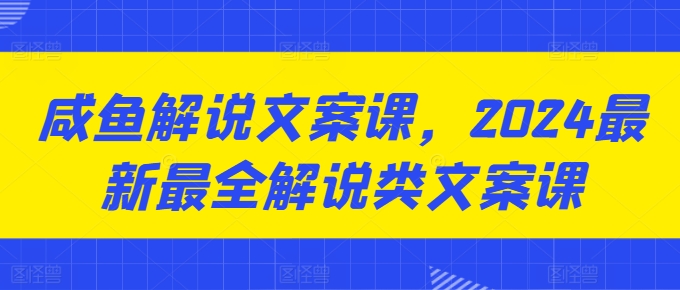 咸鱼解说文案课，2024最新最全解说类文案课-搞钱利器