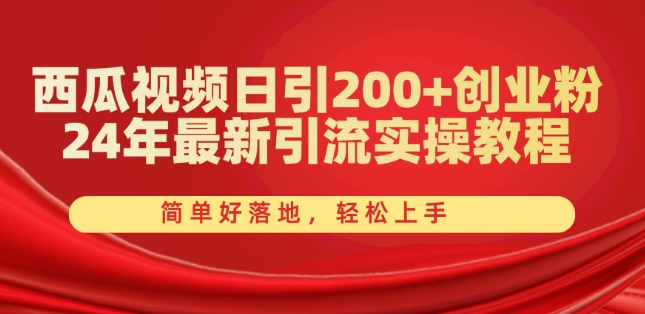 西瓜视频日引200+创业粉，24年最新引流实操教程，简单好落地，轻松上手【揭秘】-搞钱利器