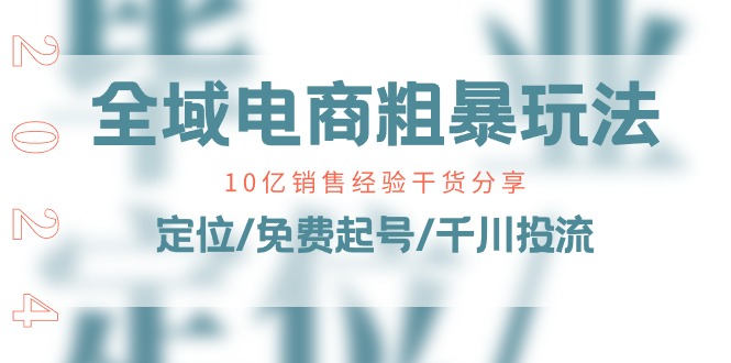 全域电商-粗暴玩法课：10亿销售经验干货分享！定位/免费起号/千川投流-搞钱利器