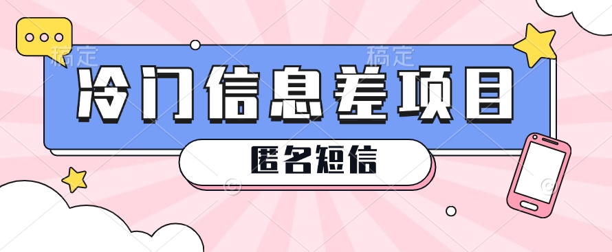 利用信息差操作的冷门赚钱项目，揭秘“匿名短信”日赚几十几百的玩法-搞钱利器
