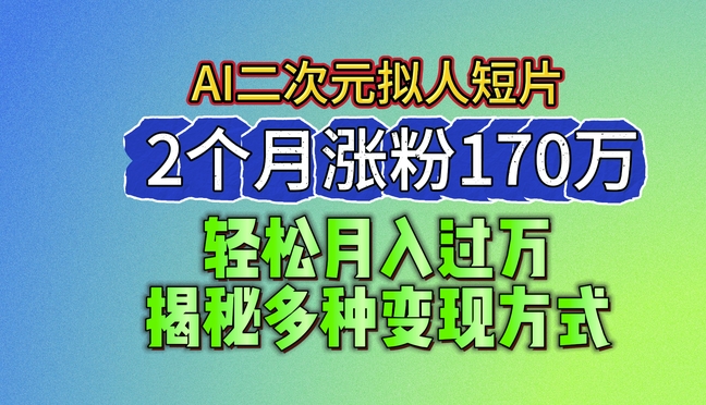 2024最新蓝海AI生成二次元拟人短片，2个月涨粉170万，揭秘多种变现方式【揭秘】-搞钱利器