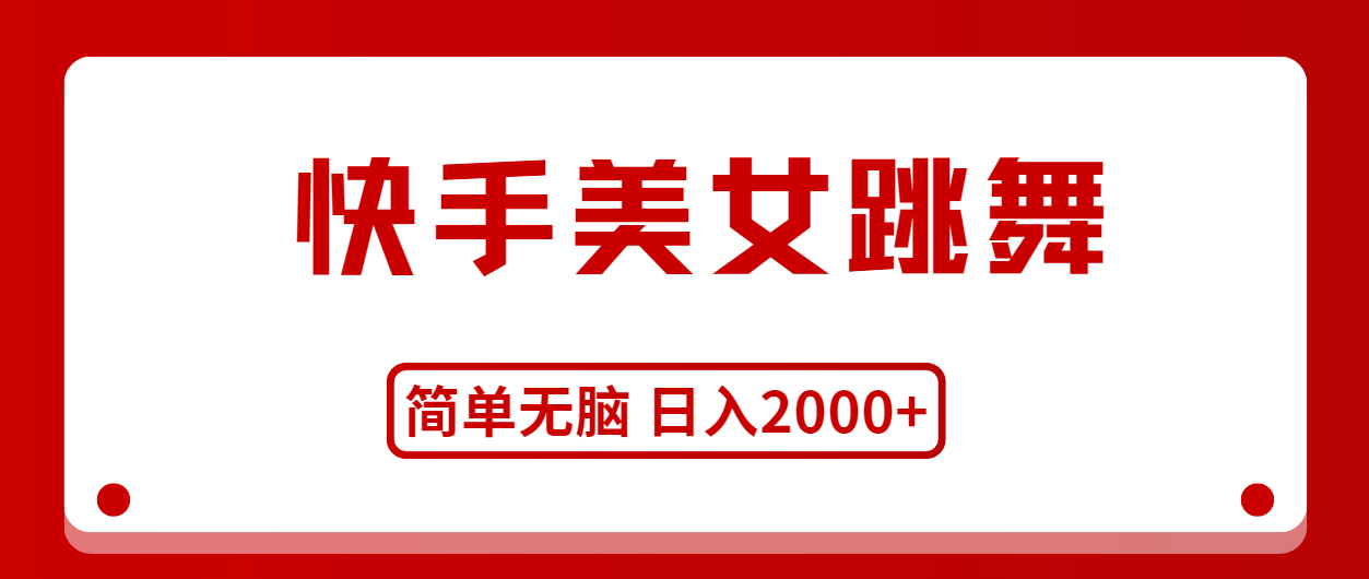 快手美女跳舞，简单无脑，轻轻松松日入2000+-搞钱利器