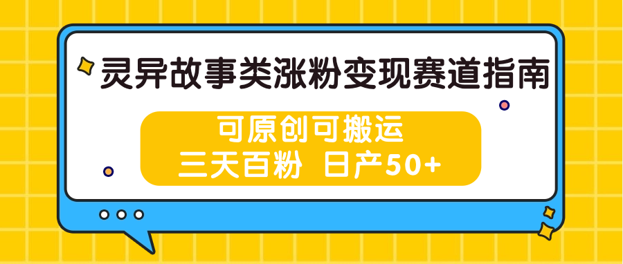 灵异故事类涨粉变现赛道指南，可原创可搬运，三天百粉 日产50+-搞钱利器