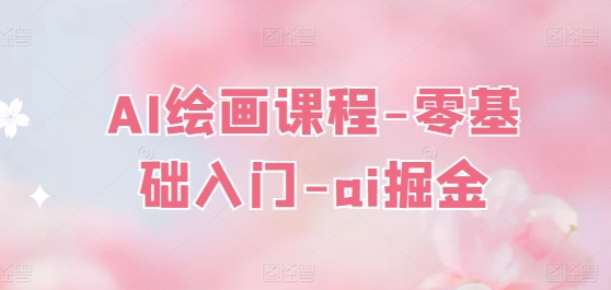 AI绘画课程-零基础入门-ai掘金-搞钱利器