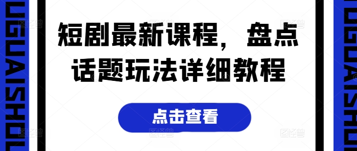 短剧最新课程，盘点话题玩法详细教程-搞钱利器