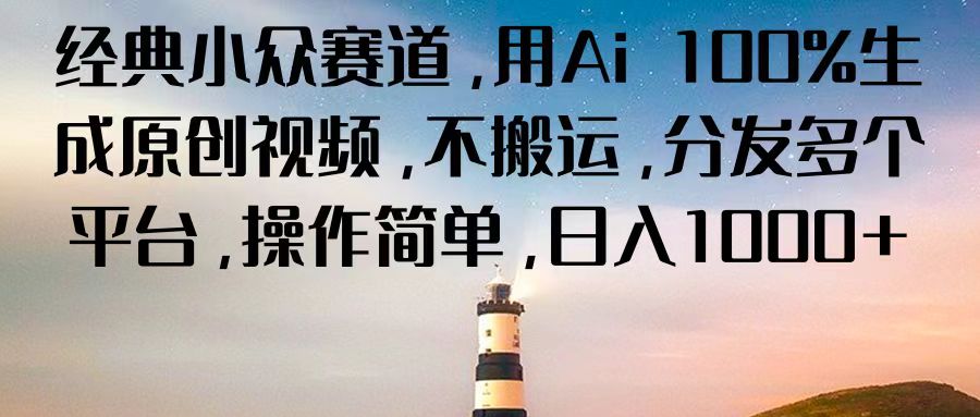 经典小众赛道，用Ai 100%生成原创视频，不搬运，分发多个平台，操作简单，日入1000+-搞钱利器
