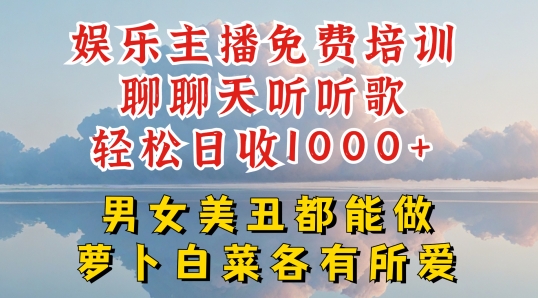 娱乐主播免费培训聊聊天听听歌轻松日收1K+，男女美丑都能做萝卜白菜各有所爱【揭秘】-搞钱利器