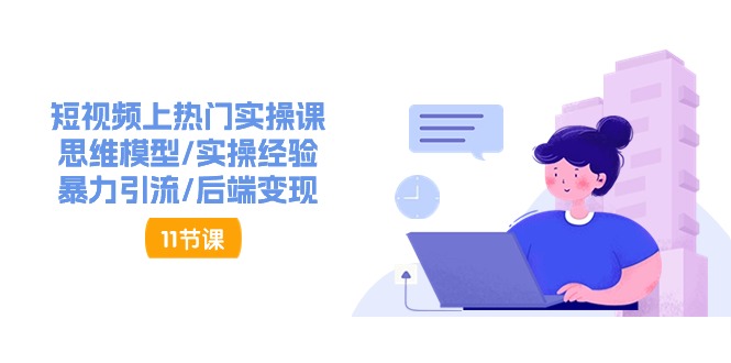 短视频上热门实操课，思维模型/实操经验/暴力引流/后端变现(11节)-搞钱利器