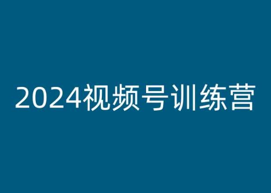 2024视频号训练营，视频号变现教程-搞钱利器
