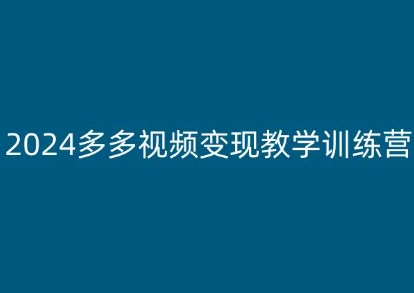 2024多多视频变现教学训练营，新手保姆级教程，适合新手小白-搞钱利器