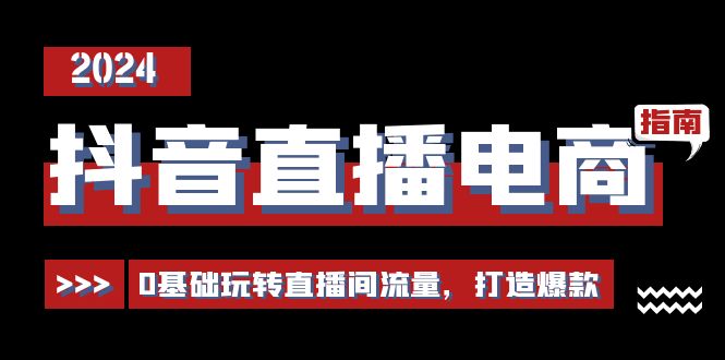 抖音直播电商运营必修课，0基础玩转直播间流量，打造爆款(29节)-搞钱利器