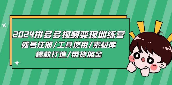 2024拼多多视频变现训练营，账号注册/工具使用/素材库/爆款打造/带货佣金-搞钱利器