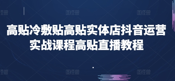 高贴冷敷贴高贴实体店抖音运营实战课程高贴直播教程-搞钱利器