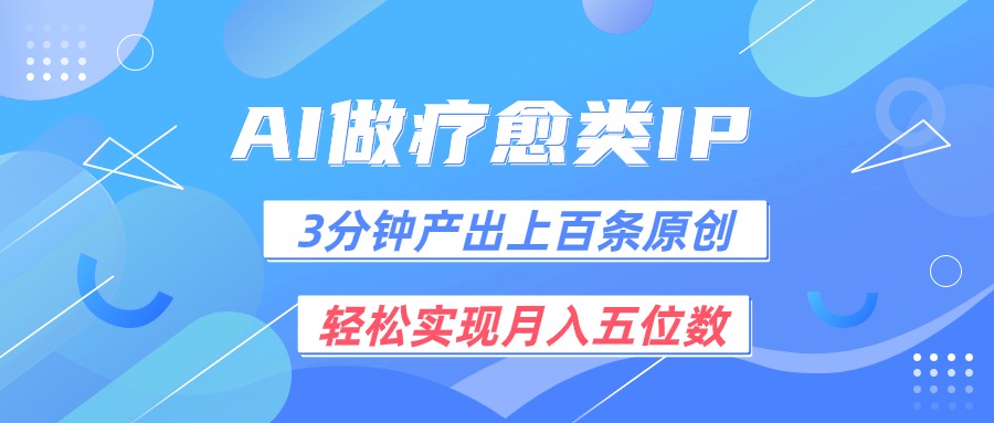 用AI做疗愈IP，3分钟可产出上百条原创，轻松实现月入五位数-搞钱利器