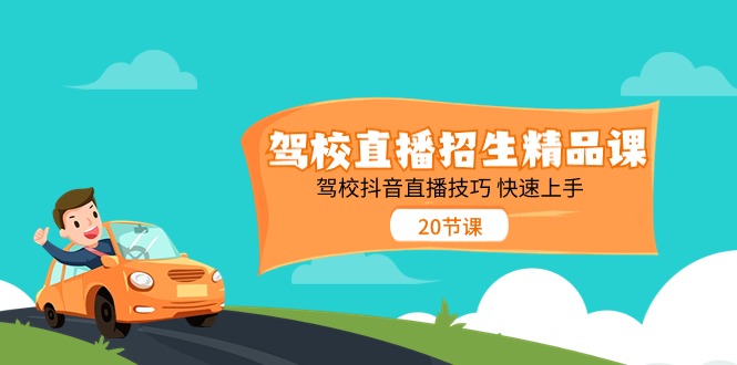 驾校直播招生精品课，驾校抖音直播技巧快速上手(20节课)-搞钱利器
