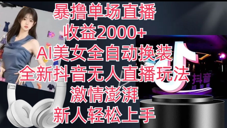 全新抖音无人直播玩法，AI美女全自动换装，激情澎湃，新人轻松上手，暴撸单场直播2k+【揭秘】-搞钱利器