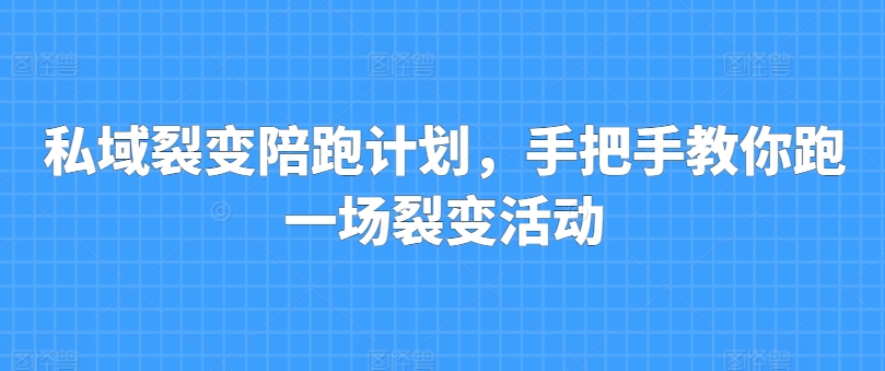 私域裂变陪跑计划，手把手教你跑一场裂变活动-搞钱利器