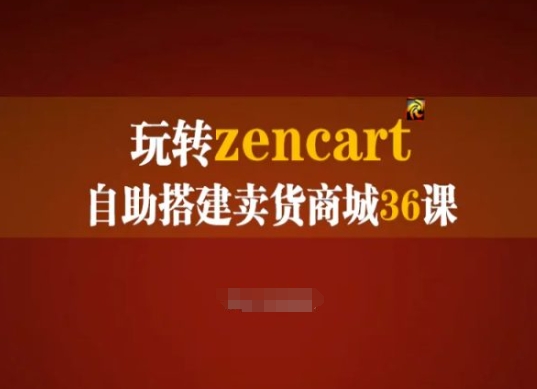 玩转zencart自助搭建卖货商城36课，zencart外贸建站完全实操手册-搞钱利器