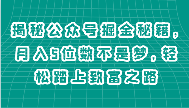 揭秘公众号掘金秘籍，月入5位数不是梦，轻松踏上致富之路-搞钱利器