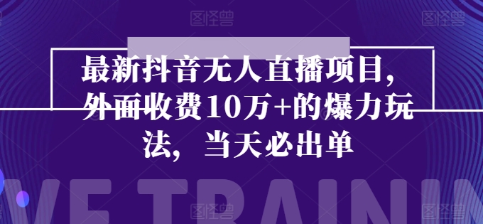 最新抖音无人直播项目，外面收费10w+的爆力玩法，当天必出单-搞钱利器