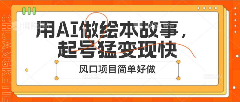 用AI做绘本故事，起号猛变现快，风口项目简单好做-搞钱利器