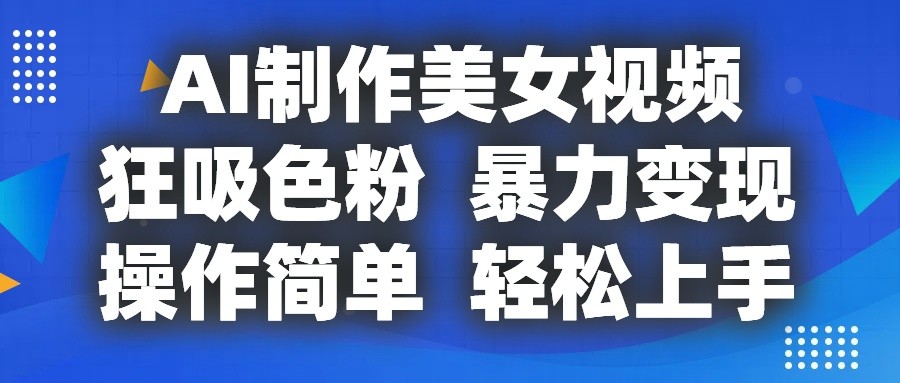 AI制作美女视频，狂吸色粉，暴力变现，操作简单，小白也能轻松上手-搞钱利器