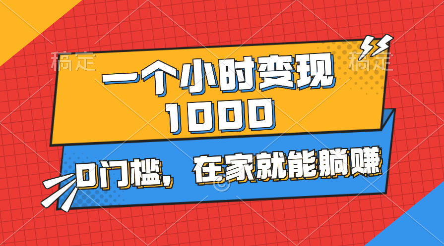 一个小时就能变现1000+，0门槛，在家一部手机就能躺赚-搞钱利器