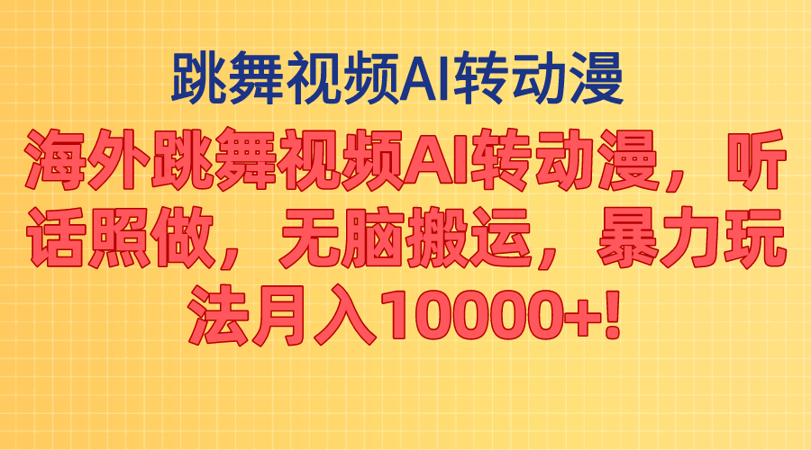海外跳舞视频AI转动漫，听话照做，无脑搬运，暴力玩法 月入10000+-搞钱利器