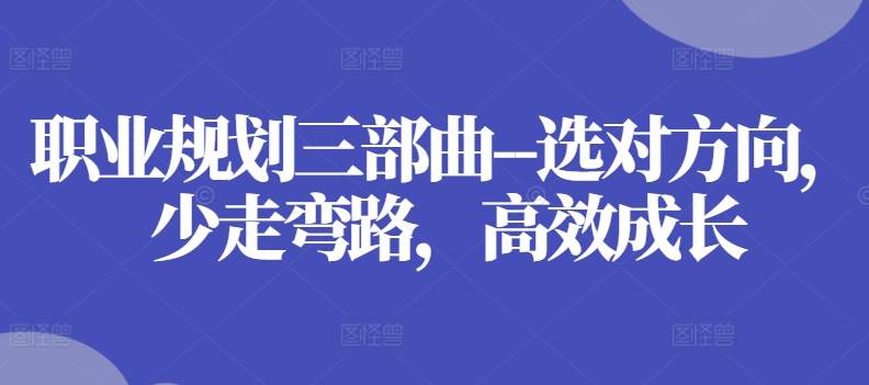 职业规划三部曲–选对方向，少走弯路，高效成长-搞钱利器