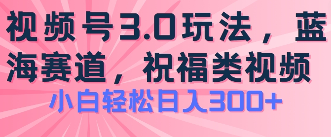2024视频号蓝海项目，祝福类玩法3.0，操作简单易上手，日入300+【揭秘】-搞钱利器