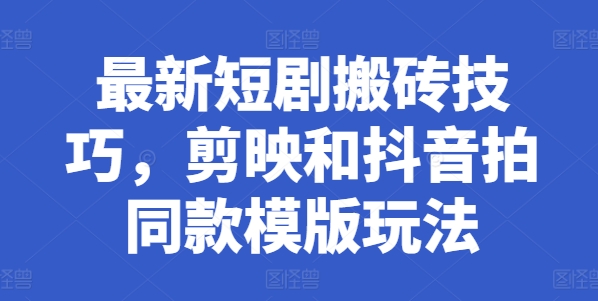 最新短剧搬砖技巧，剪映和抖音拍同款模版玩法-搞钱利器