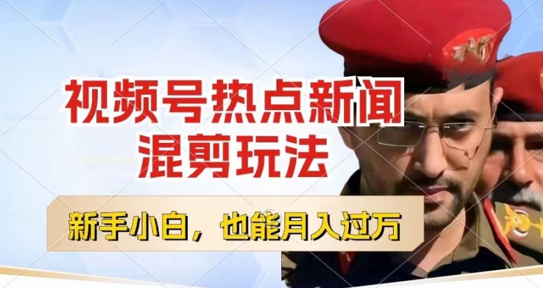 视频号创作者分成，热点新闻混剪玩法，小白也能轻松上手，每天一个小时，轻松月入过w【揭秘】-搞钱利器