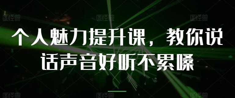 个人魅力提升课，教你说话声音好听不累嗓-搞钱利器