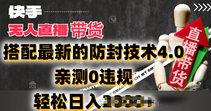 2024年快手无人直播卖货，搭配最新的防封技术4.0.亲测0违规，轻松日入2k【揭秘】-搞钱利器