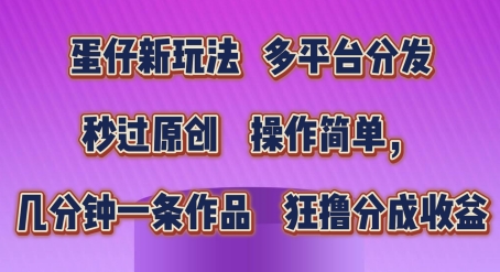 蛋仔新玩法，多平台分发，秒过原创，操作简单，几分钟一条作品，狂撸分成收益【揭秘】-搞钱利器