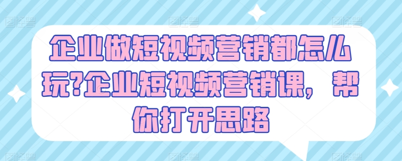 企业做短视频营销都怎么玩?企业短视频营销课，帮你打开思路-搞钱利器