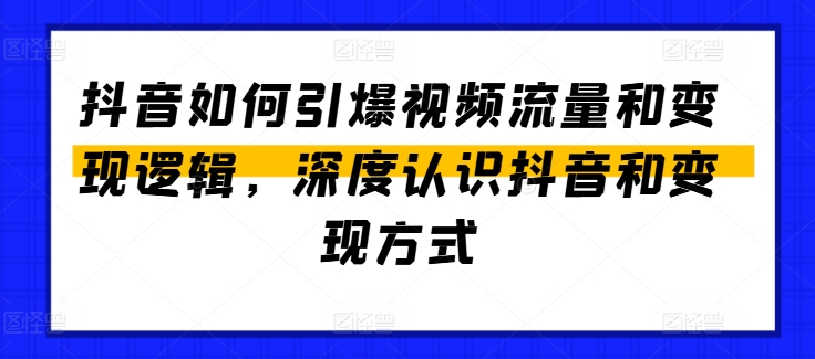 抖音如何引爆视频流量和变现逻辑，深度认识抖音和变现方式-搞钱利器