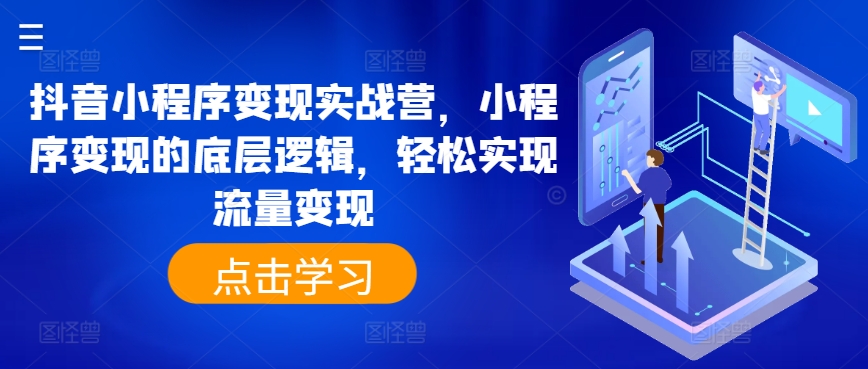 抖音小程序变现实战营，小程序变现的底层逻辑，轻松实现流量变现-搞钱利器