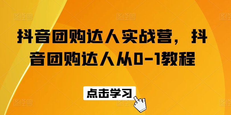 抖音团购达人实战营，抖音团购达人从0-1教程-搞钱利器