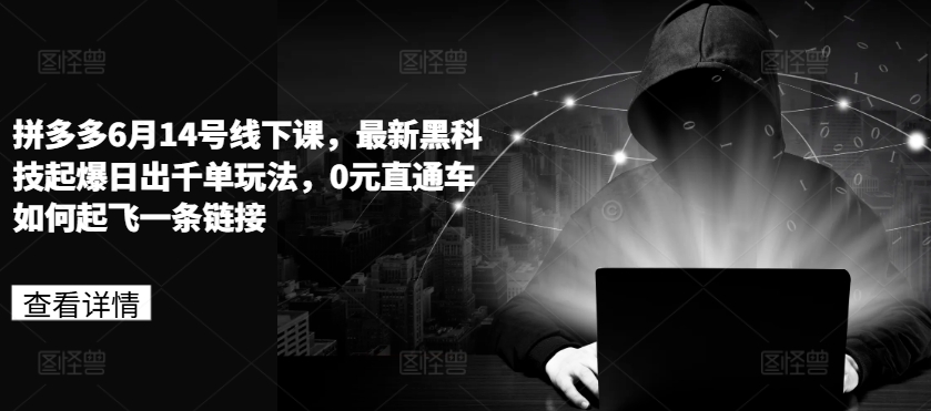 拼多多6月14号线下课，最新黑科技起爆日出千单玩法，0元直通车如何起飞一条链接-搞钱利器