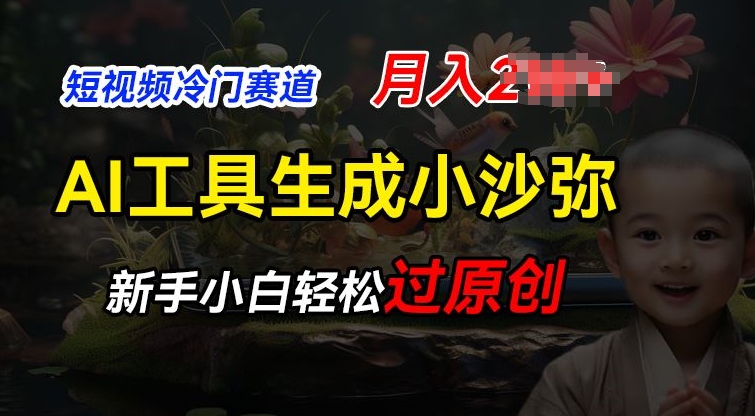 短视频冷门蓝海赛道，利用AI工具生成小沙弥励志视频，新手轻松过原创，月入2W【揭秘】-搞钱利器