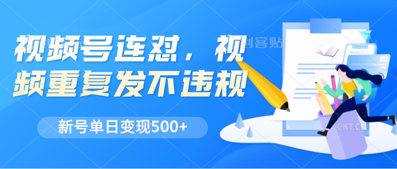视频号连怼，视频重复发不违规，新号单日变现500+-搞钱利器