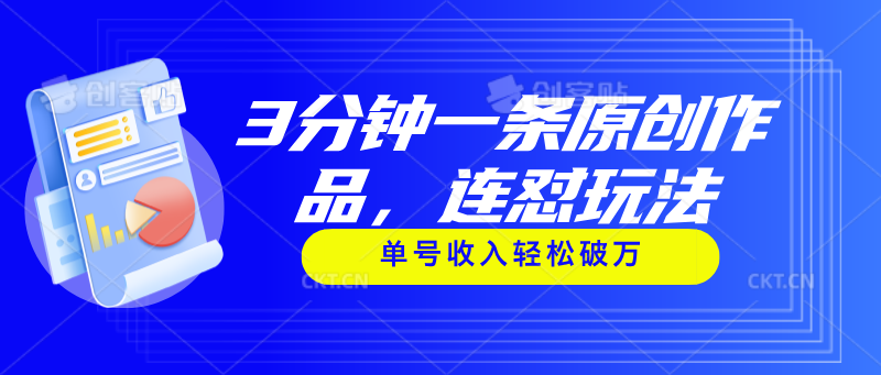 3分钟一条原创作品，连怼玩法，单号收入轻松破万-搞钱利器