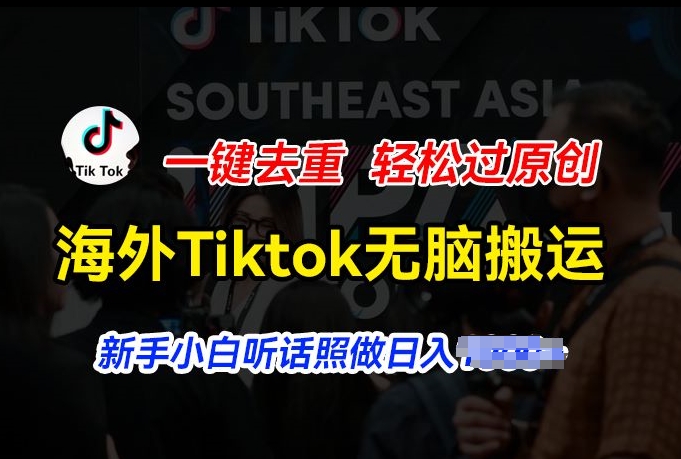 海外Tiktok短视频无脑搬运，一键去重轻松过原创，新手小白听话照做日入几张【揭秘】-搞钱利器