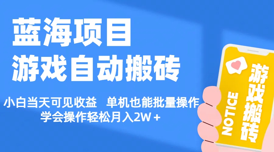 【蓝海项目】游戏自动搬砖 小白当天可见收益 单机也能批量操作 学会操…-搞钱利器
