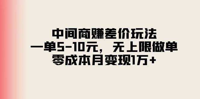 中间商赚差价玩法，一单5-10元，无上限做单，零成本月变现1万+-搞钱利器