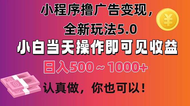 小程序撸广告变现，全新玩法5.0，小白当天操作即可上手，日收益 500~1000+-搞钱利器